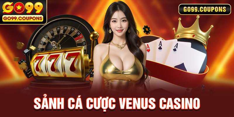 Venus Casino – Game Hay Đỉnh Nóc Ưu Đãi Độc Quyền Tại Go99